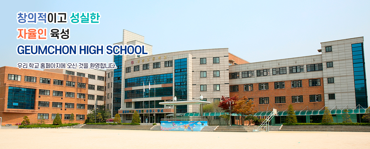 창의적이고 성실한 자율인 육성 GEUMCHON HIGH SCHOOL 우리 학교 홈페이지에 오신 것을 환영합니다.